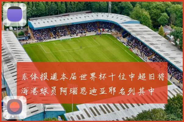 东体报道本届世界杯十位中超旧将海港球员阿瑙恩迪亚耶名列其中