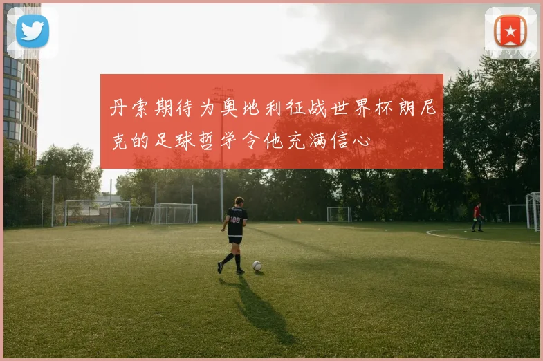 丹索期待为奥地利征战世界杯朗尼克的足球哲学令他充满信心