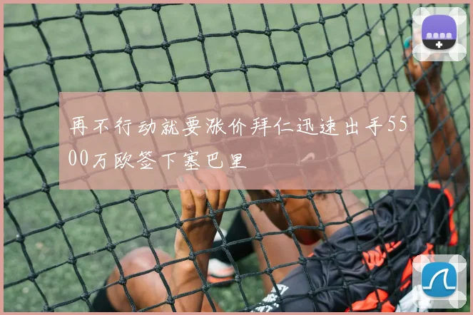 再不行动就要涨价拜仁迅速出手5500万欧签下塞巴里