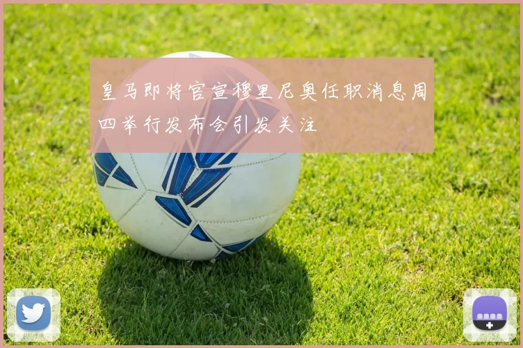 皇马即将官宣穆里尼奥任职消息周四举行发布会引发关注