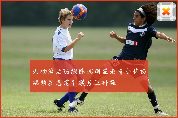 利物浦后防线隐忧明显老将小将伤病频发急需引援后卫补强