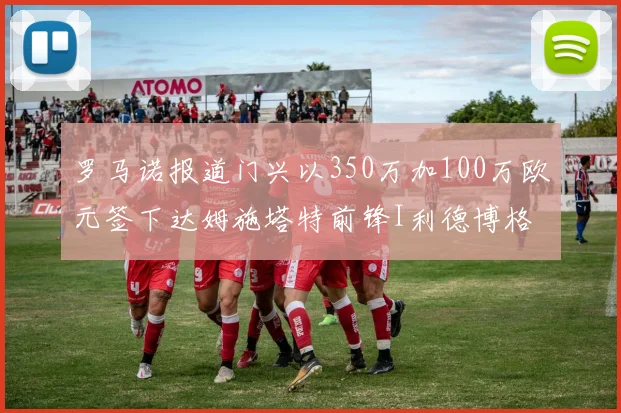 罗马诺报道门兴以350万加100万欧元签下达姆施塔特前锋I利德博格